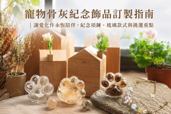 寵物骨灰紀念飾品訂製指南,寵物骨灰項鍊、琉璃飾品與永生花紀念品